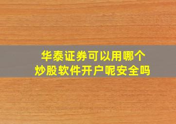 华泰证券可以用哪个炒股软件开户呢安全吗