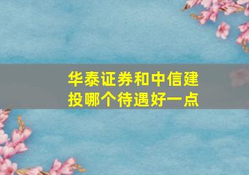 华泰证券和中信建投哪个待遇好一点