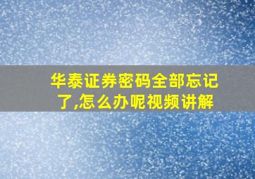 华泰证券密码全部忘记了,怎么办呢视频讲解