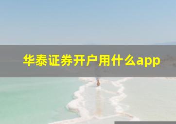 华泰证券开户用什么app