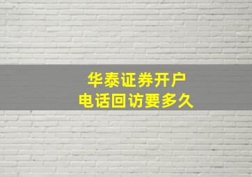 华泰证券开户电话回访要多久