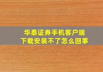 华泰证券手机客户端下载安装不了怎么回事