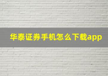 华泰证券手机怎么下载app