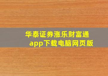 华泰证券涨乐财富通app下载电脑网页版