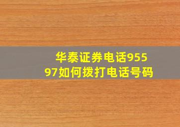 华泰证券电话95597如何拨打电话号码