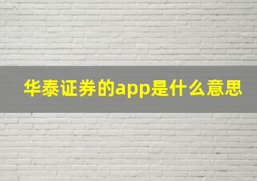 华泰证券的app是什么意思