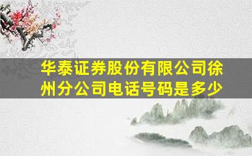 华泰证券股份有限公司徐州分公司电话号码是多少