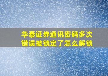 华泰证券通讯密码多次错误被锁定了怎么解锁