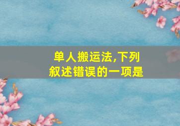 单人搬运法,下列叙述错误的一项是