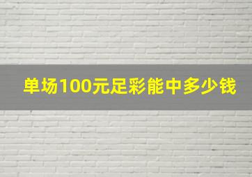 单场100元足彩能中多少钱