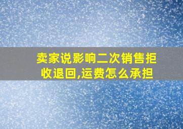 卖家说影响二次销售拒收退回,运费怎么承担