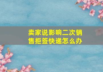 卖家说影响二次销售拒签快递怎么办