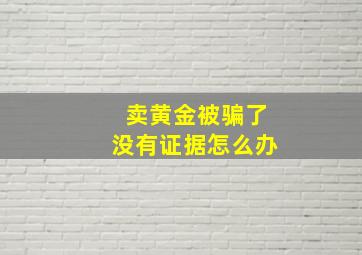 卖黄金被骗了没有证据怎么办