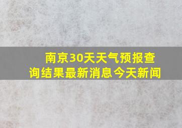 南京30天天气预报查询结果最新消息今天新闻