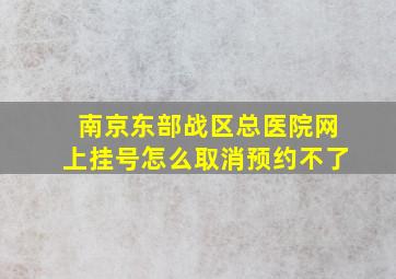 南京东部战区总医院网上挂号怎么取消预约不了