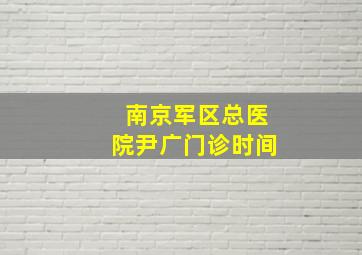 南京军区总医院尹广门诊时间