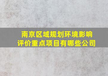 南京区域规划环境影响评价重点项目有哪些公司