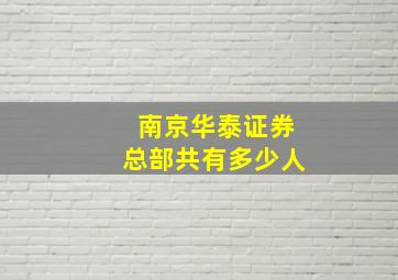 南京华泰证券总部共有多少人