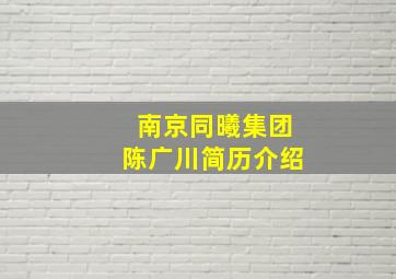 南京同曦集团陈广川简历介绍