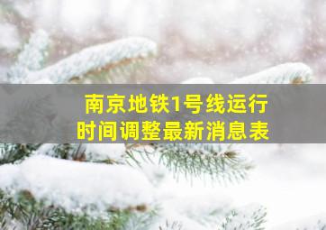 南京地铁1号线运行时间调整最新消息表