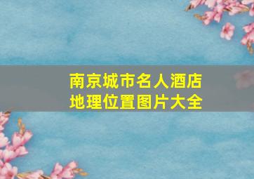 南京城市名人酒店地理位置图片大全