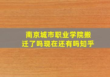 南京城市职业学院搬迁了吗现在还有吗知乎