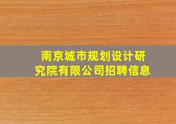 南京城市规划设计研究院有限公司招聘信息