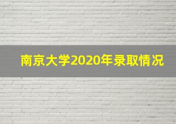 南京大学2020年录取情况