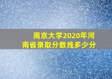 南京大学2020年河南省录取分数线多少分