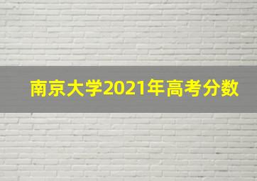 南京大学2021年高考分数