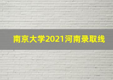 南京大学2021河南录取线