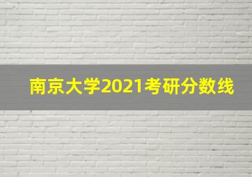 南京大学2021考研分数线