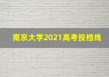 南京大学2021高考投档线