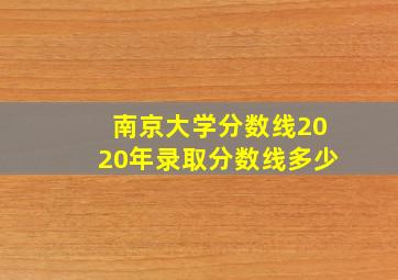 南京大学分数线2020年录取分数线多少