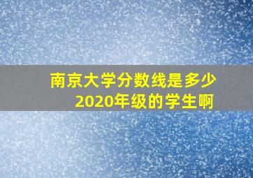 南京大学分数线是多少2020年级的学生啊