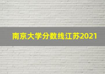 南京大学分数线江苏2021