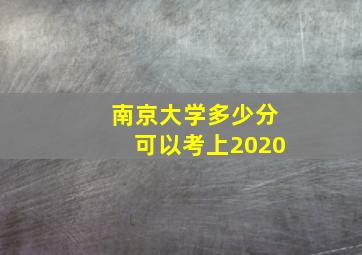 南京大学多少分可以考上2020