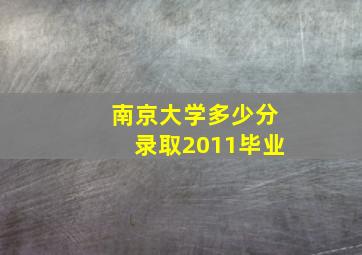 南京大学多少分录取2011毕业