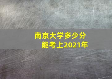 南京大学多少分能考上2021年