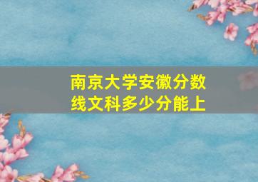 南京大学安徽分数线文科多少分能上