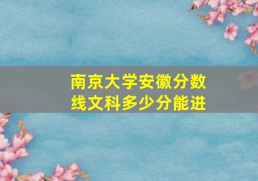 南京大学安徽分数线文科多少分能进