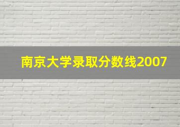 南京大学录取分数线2007