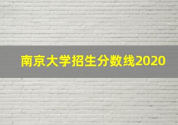 南京大学招生分数线2020