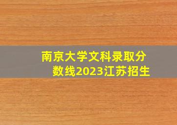 南京大学文科录取分数线2023江苏招生