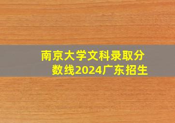 南京大学文科录取分数线2024广东招生