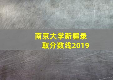 南京大学新疆录取分数线2019