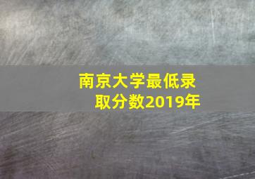 南京大学最低录取分数2019年