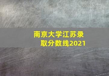 南京大学江苏录取分数线2021