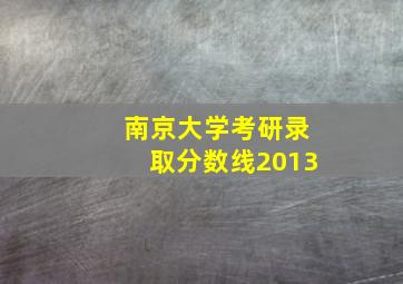 南京大学考研录取分数线2013