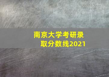 南京大学考研录取分数线2021